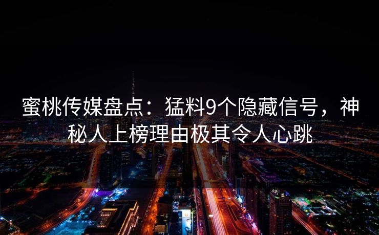 蜜桃传媒盘点：猛料9个隐藏信号，神秘人上榜理由极其令人心跳