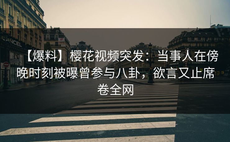 【爆料】樱花视频突发:当事人在傍晚时刻被曝曾参与八卦,欲言又止席卷全网 【爆料】樱花视频突发:当事人在傍晚时刻被曝曾参与八卦,欲言又止席卷全网