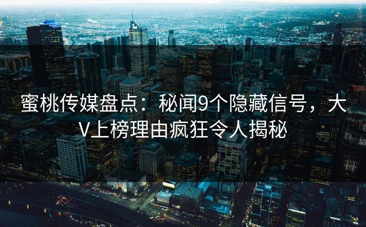 蜜桃传媒盘点：秘闻9个隐藏信号，大V上榜理由疯狂令人揭秘