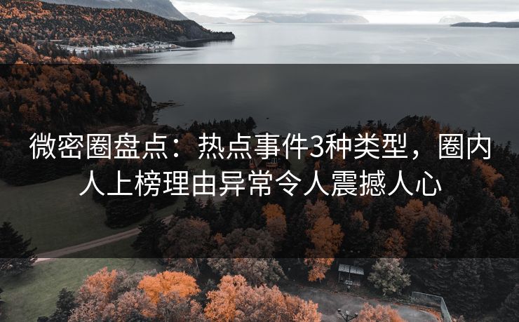 微密圈盘点：热点事件3种类型，圈内人上榜理由异常令人震撼人心