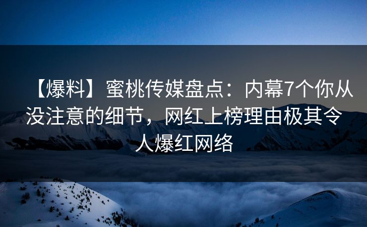 【爆料】蜜桃传媒盘点:内幕7个你从没注意的细节,网红上榜理由极其令人爆红网络 【爆料】蜜桃传媒盘点:内幕7个你从没注意的细节,网红上榜理由极其令人爆红网络