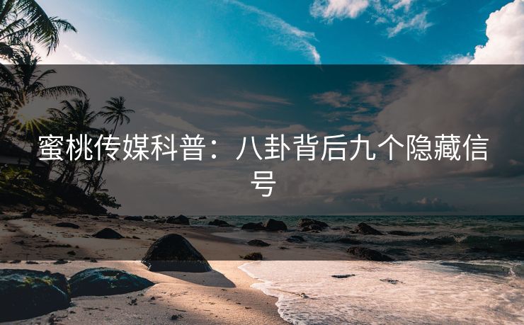 蜜桃传媒科普：八卦背后九个隐藏信号