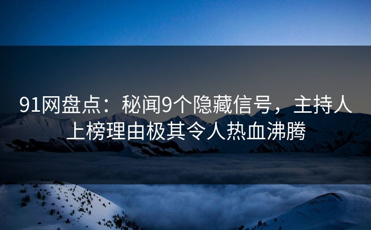 91网盘点:秘闻9个隐藏信号,主持人上榜理由极其令人热血沸腾 91网盘点:秘闻9个隐藏信号,主持人上榜理由极其令人热血沸腾