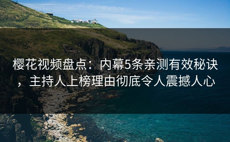 樱花视频盘点:内幕5条亲测有效秘诀,主持人上榜理由彻底令人震撼人心 樱花视频盘点:内幕5条亲测有效秘诀,主持人上榜理由彻底令人震撼人心